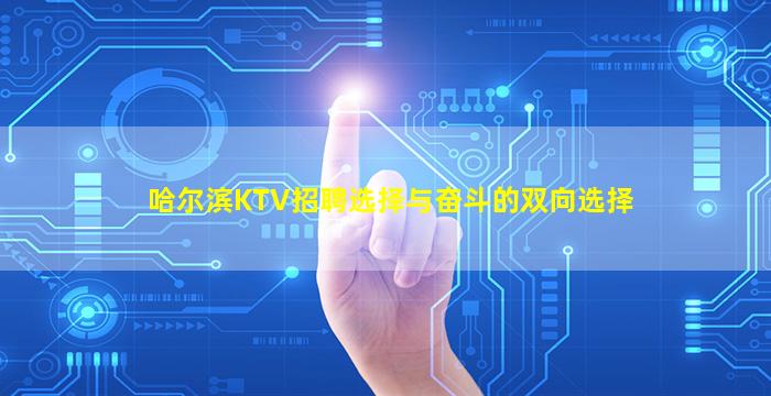 哈尔滨KTV招聘选择与奋斗的双向选择